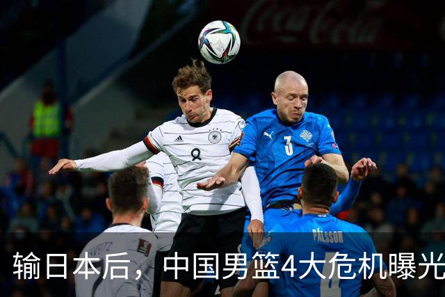 输日本后，中国男篮4大危机曝光，防守崩了，郭士强遭遇考验