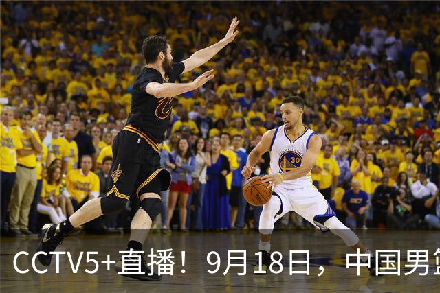 CCTV5+直播！9月18日，中国男篮vs日本，勿忘国耻，中国必胜